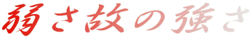 弱さ故の強さ